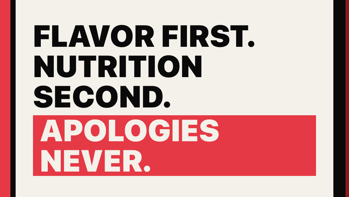 Flavor first. Nutrition second. Apologies never.